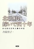 北朝鮮に嫁いで四十年	ある脱北日本人妻の手記