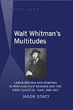 Walt Whitmans Multitudes: Labor Reform and Persona in Whitmans Journalism and the First Leaves of Grass, 1840-1855