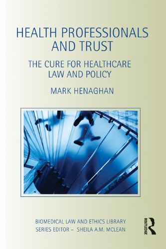 Health Professionals and Trust: The Cure for Healthcare Law and Policy (Biomedical Law and Ethics Library)