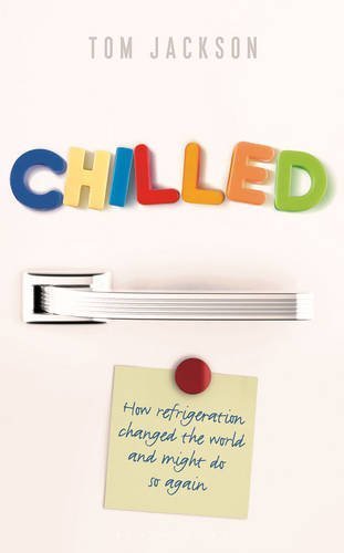Chilled: How Refrigeration Changed the World and Might Do So Again by Tom Jackson (2015-09-22)