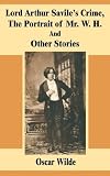 Lord Arthur Savile's Crime, the Portrait of Mr. W. H. and Other Stories