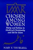 Chosen Among Women : Mary And Fatima In Medieval Christianity And Shíite Islam