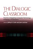 The Dialogic Classroom: Teachers Integrating Computer Technology, Pedagogy, and Research