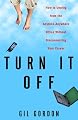 Turn It Off: How to Unplug from the Anytime-Anywhere Office Without Disconnecting Your Career