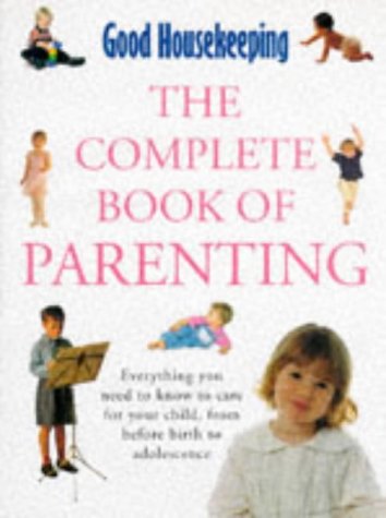 'Good Housekeeping' Complete Book of Parenting: Everything You Need to Know to Care for Your Child from Pregnancy to Adolescence (Good Housekeeping Cookery Club)