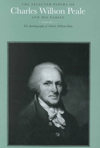 The Selected Papers of Charles Willson Peale and His Family: Volume 5 The Autobiography of Charles Willson Peale