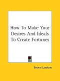 How To Make Your Desires And Ideals To Create Fortunes