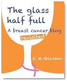 The Glass Half Full; A breast cancer blog revisited.