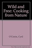Wild and free : cooking from nature : 100 recipes & folklore of nature's harvest
