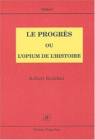 Le Progres Ou L Opium De L Histoire Robert Redeker Babelio
