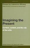 Imagining the Present: Context, Content, and the Role of the Critic (Critical Voices in Art, Theory and Culture)