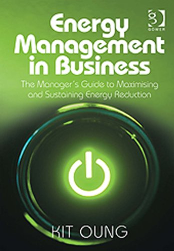 Energy Management in Business: The Manager's Guide to Maximising and Sustaining Energy Reduction, by Kit Oung Energy Management in Business: The Manager's Guide to Maximising and Sustaining Energy Reduction, by Kit Oung