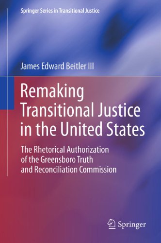 Remaking Transitional Justice in the United States: The Rhetorical Authorization of the Greensboro Truth and Reconciliation Commission (Springer Series in Transitional Justice)