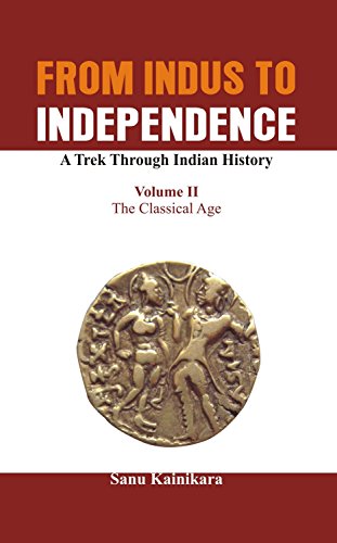 From Indus to Independence - A Trek Through Indian History: Vol II The Classical Age: Volume II (From Indus to Independence: a Trek Through Indian History)