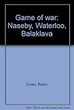 Game of war : Naseby, Waterloo, Balaklava