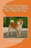 How to Understand and Train your Shiba Inu Puppy and Dog