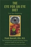 The Eye for an Eye Diet: Your New Beginning, The Revolutionary Ground-Breaking Dietary Program Based on Your Eye Type