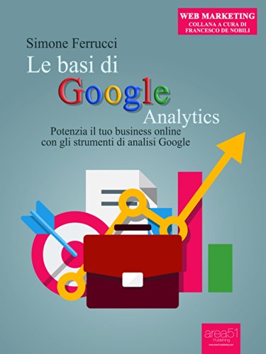 Le basi di Google Analytics: Potenzia il tuo business online con gli strumenti di analisi Google (Web Marketing) (Italian Edition)