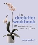 The Declutter Workbook: 101 steps to transform your life: 101 Feng Shui Steps to Transform Your Life