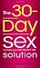 The 30-Day Sex Solution: How to Build Intimacy, Enhance your Sex Life, and Strengthen Your Relationship on One Month's Time