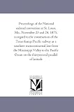 Proceedings of the National railroad convention at St. Louis, Mo., November 23 and 24, 1875, in regard to the construction of the Texas & Pacific railway ... Valley to the Pacific Ocean on the thirtyse