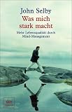 Was mich stark macht: Mehr Lebensqualit&auml;t durch Mind-Management - John Selby