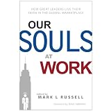 Our Souls At Work: How Great Leaders Live Their Faith in the Global Marketplace