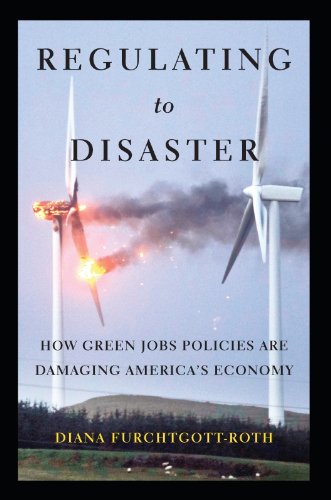 Regulating to Disaster: How Green Jobs Policies Are Damaging America's Economy, by Diana Furchtgott-Roth Regulating to Disaster: How Green Jobs Policies Are Damaging America's Economy, by Diana Furchtgott-Roth