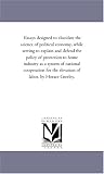 Essays designed to elucidate the science of political economy, while serving to explain and defend the policy of protection to home industry as a system ... the elevation of labor. by Horace Greeley.