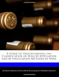 A Guide to Understanding the Classification of Wine by Appellation and by Vinification Methods of Wine