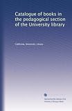 Catalogue of books in the pedagogical section of the University
library