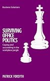 Surviving Office Politics: Coping and Succeeding in the Workplace Jungle. Patrick Forsyth (Business Solutions)