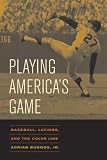 Playing America's Game: Baseball, Latinos, and the Color Line (American Crossroads)
