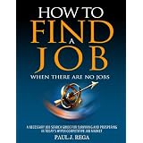 How To Find A Job: When There Are No Jobs, 2012 Edition: A Necessary Job Search Book & Career Planning Guide For Surviving And Prospering In Today's Hyper Competitive Job Market ~ Paul Rega