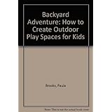 backyard adventure how to create outdoor play spaces for kids