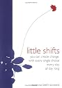Little Shifts: You Can Create Change. With Every Single Choice. Every Day. All Day Long.