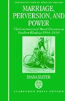Marriage, Perversion, and Power: The Construction of Moral Discourse in Southern Rhodesia 1894-1930 (Oxford Studies in African Affairs)