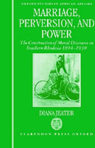 Marriage, Perversion, and Power: The Construction of Moral Discourse in Southern Rhodesia 1894-1930 (Oxford Studies in African Affairs)