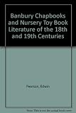 Banbury chap books and nursery toy book literature of the eighteenth and nineteenth centuries