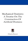 Mechanical Dentistry: A Practical Treatise on the Construction of Various Kinds of Artificial Dentures