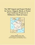 The 2007 Import and Export Market for Sawn, Chipped, Sliced, or Peeled Non-Coniferous Wood over 6 Millimeters Thick in France