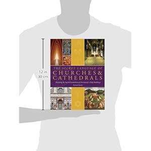 The Secret Language of Churches & Cathedrals: Decoding the Sacred Symbolism of Christianity's Holy Buildings