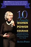 10 TRAITS Women of Power and Courage: 10 Truths About A Woman's Brain That Will Forever Change Your World