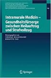 Intramurale Medizin - Gesundheitsfursorge Zwischen Heilauftrag Und Strafvollzug (Veroffentlichungen Des Instituts Fur Deutsches, Europaisches Und Internationales ... Der Universitaten Heidelberg Und Mannheim)