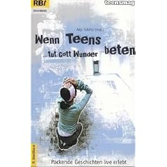 Wenn Teens beten, tut Gott Wunder: Packende Geschichten - live erlebt
