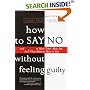 How to Say No Without Feeling Guilty: And Say Yes to More Time, and What Matters Most to You
