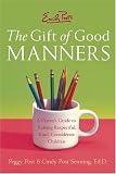 Emily Posts The Gift of Good Manners : A Parents Guide to Raising Respectful, Kind, Considerate Children