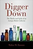 Digger Down: The Thrills and Spills of an Antique Bottle Collector