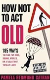 How not to act old : 185 ways to pass for cool, sound, wicked, or at least not totally lame