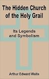 The Hidden Church of the Holy Grail: It's Legends and Symbolism